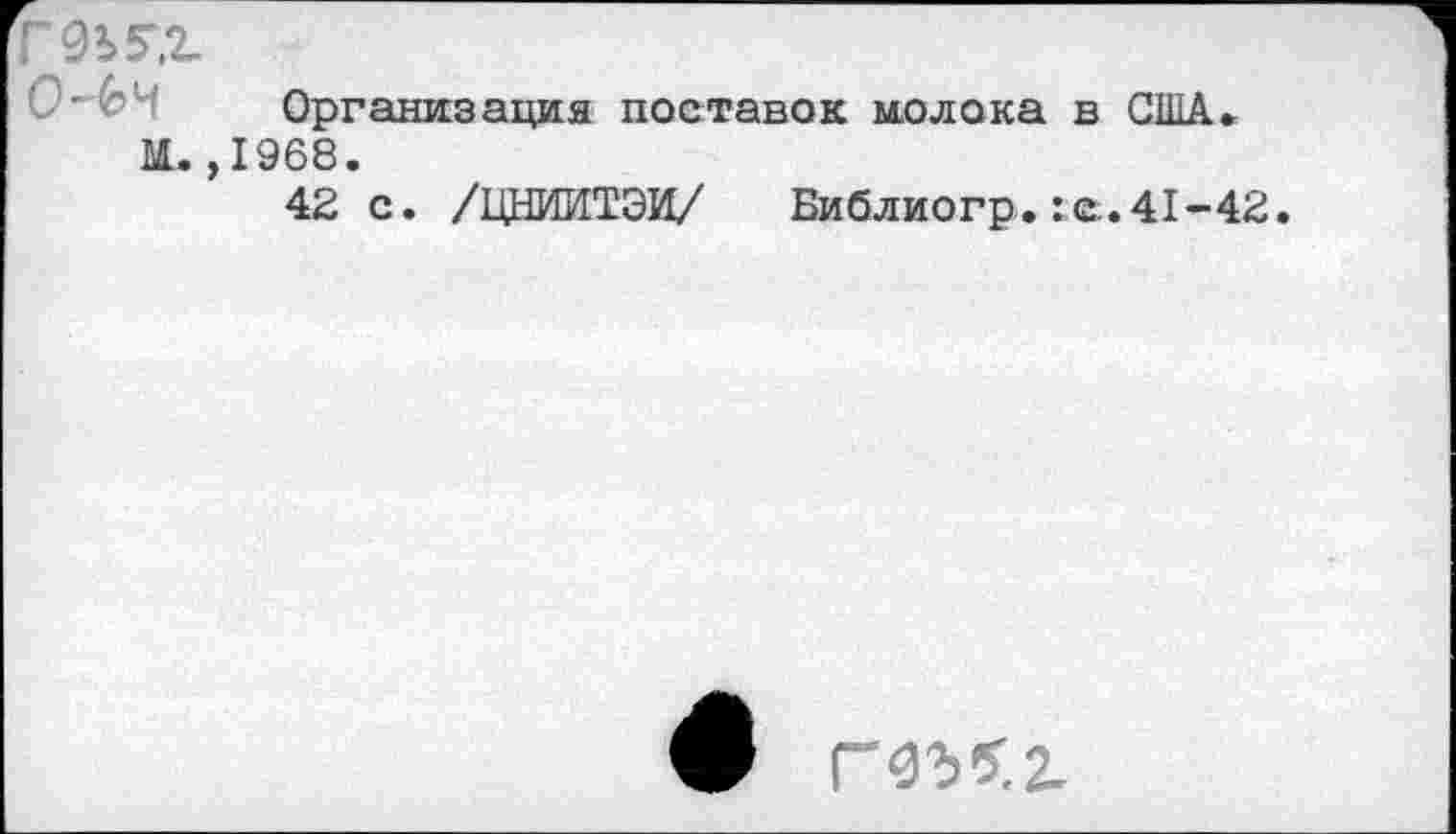 ﻿Организация поставок молока в США» М. ,1968.
42 с. /ЦНИИТЭИ/ Библиогр.:е.41-42.
9 гчъч.г.